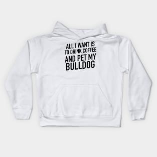 All I want is to drink coffee and pet my bulldog Kids Hoodie